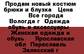 Продам новый костюм:брюки и блузка › Цена ­ 690 - Все города, Вологда г. Одежда, обувь и аксессуары » Женская одежда и обувь   . Ярославская обл.,Переславль-Залесский г.